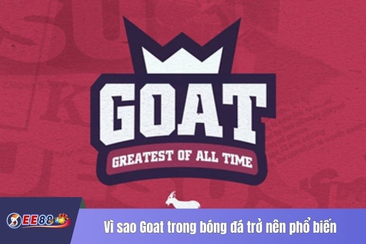 Vì sao Goat trong bóng đá trở nên phổ biến