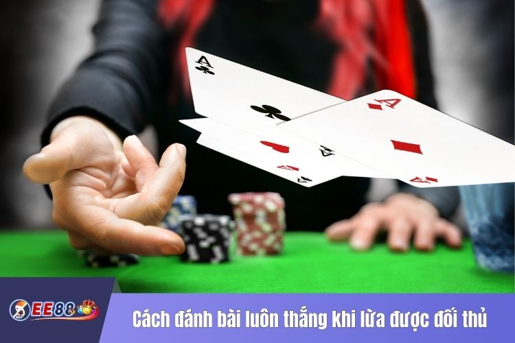 Cách đánh bài luôn thắng khi lừa được đối thủ